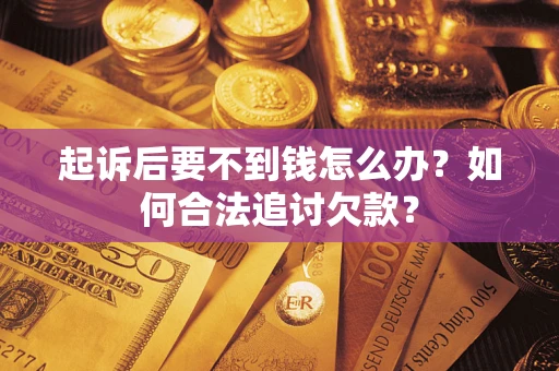 济南起诉后要不到钱怎么办？如何合法追讨欠款？