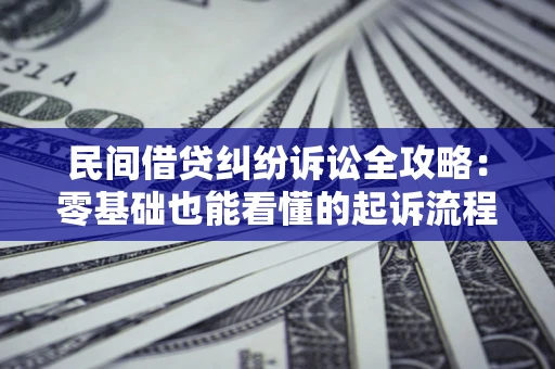 济南民间借贷纠纷诉讼全攻略:零基础也能看懂的起诉流程与证据整理指南 济南民间借贷纠纷诉讼全攻略:零基础也能看懂的起诉流程与证据整理指南