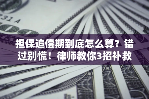 济南担保追偿期到底怎么算？错过别慌！律师教你3招补救