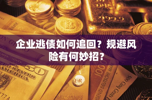 济南企业逃债如何追回？规避风险有何妙招？
