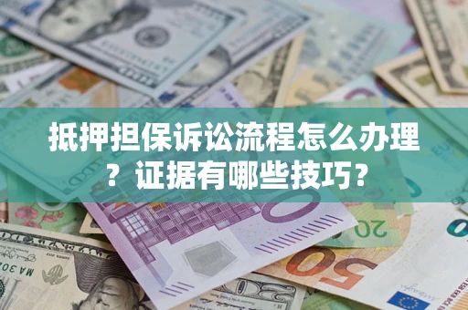济南抵押担保诉讼流程怎么办理？证据有哪些技巧？