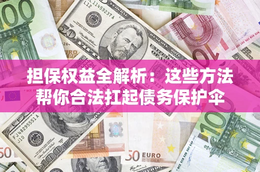 济南担保权益全解析：这些方法帮你合法扛起债务保护伞