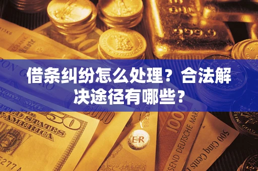 济南借条纠纷怎么处理？合法解决途径有哪些？