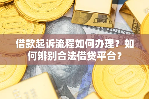 济南借款起诉流程如何办理？如何辨别合法借贷平台？