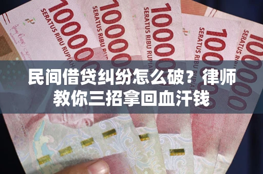 济南民间借贷纠纷怎么破？律师教你三招拿回血汗钱