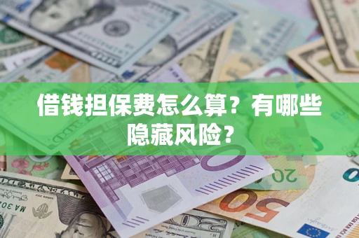 济南借钱担保费怎么算？有哪些隐藏风险？