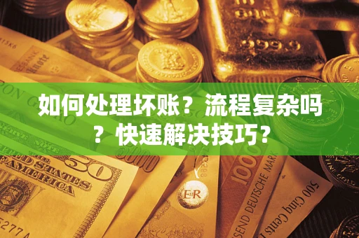 济南如何处理坏账？流程复杂吗？快速解决技巧？