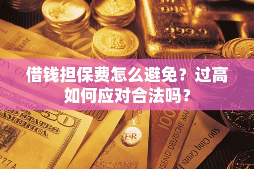 济南借钱担保费怎么避免？过高如何应对合法吗？
