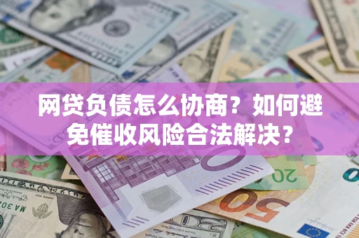 济南网贷负债怎么协商？如何避免催收风险合法解决？