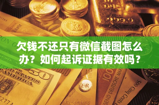 济南欠钱不还只有微信截图怎么办？如何起诉证据有效吗？