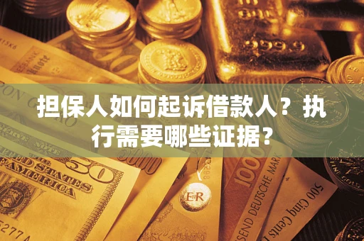 济南担保人如何起诉借款人？执行需要哪些证据？