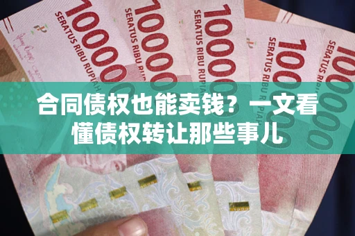 济南合同债权也能卖钱？一文看懂债权转让那些事儿