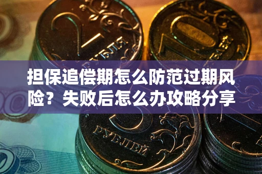 济南担保追偿期怎么防范过期风险？失败后怎么办攻略分享