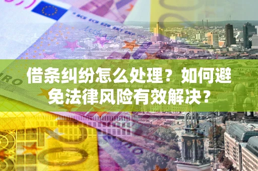 济南借条纠纷怎么处理？如何避免法律风险有效解决？