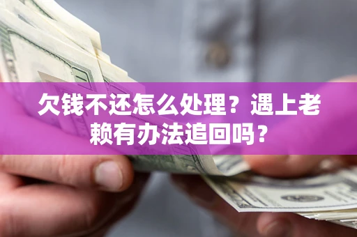 济南欠钱不还怎么处理？遇上老赖有办法追回吗？