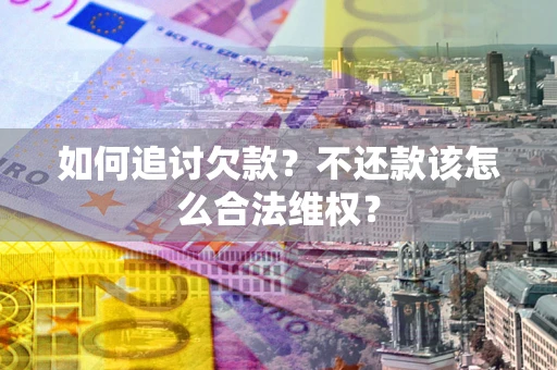 济南如何追讨欠款？不还款该怎么合法维权？