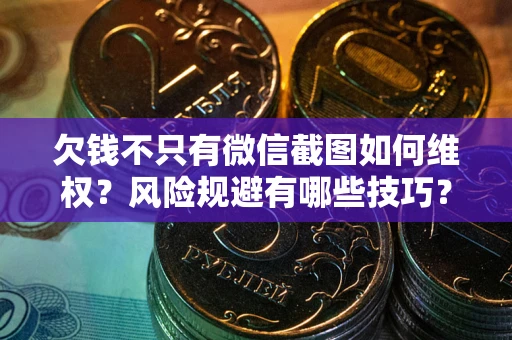 济南欠钱不只有微信截图如何维权？风险规避有哪些技巧？