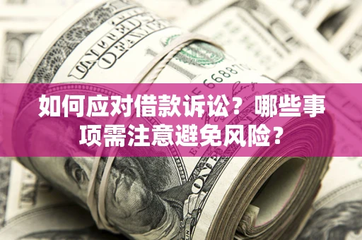 济南如何应对借款诉讼？哪些事项需注意避免风险？