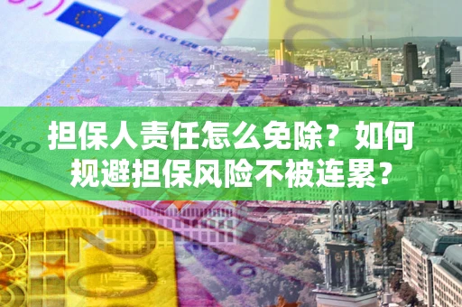 济南担保人责任怎么免除？如何规避担保风险不被连累？