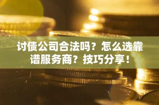 济南讨债公司合法吗？怎么选靠谱服务商？技巧分享！