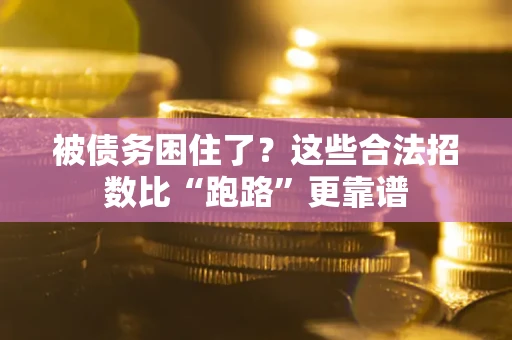 济南被债务困住了？这些合法招数比“跑路”更靠谱