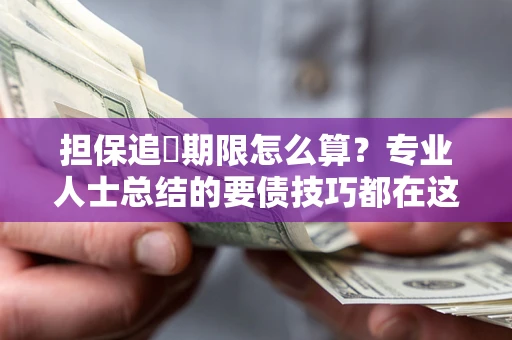 济南担保追償期限怎么算？专业人士总结的要债技巧都在这里了