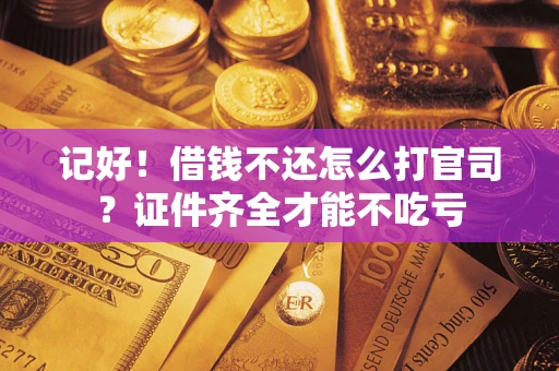 济南记好！借钱不还怎么打官司？证件齐全才能不吃亏