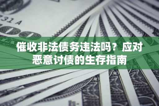 济南催收非法债务违法吗？应对恶意讨债的生存指南