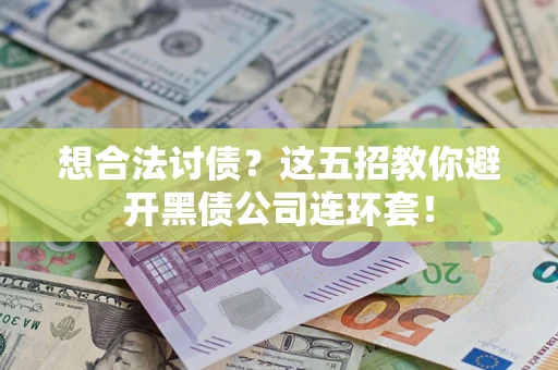 济南想合法讨债？这五招教你避开黑债公司连环套！