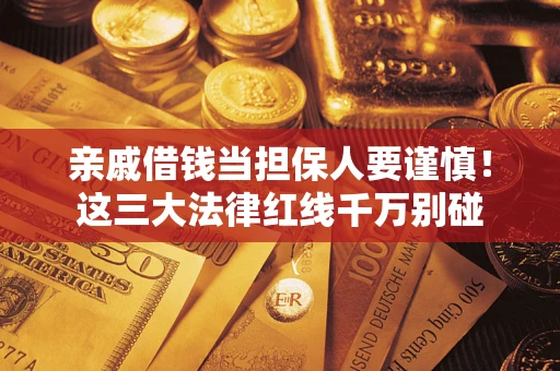 济南亲戚借钱当担保人要谨慎！这三大法律红线千万别碰