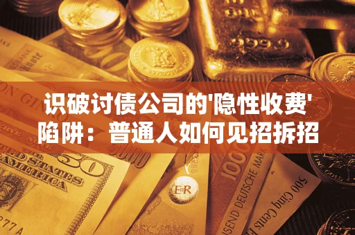 济南识破讨债公司的'隐性收费'陷阱：普通人如何见招拆招？