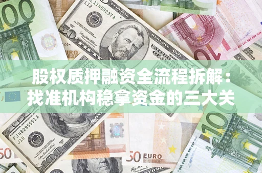济南股权质押融资全流程拆解：找准机构稳拿资金的三大关键