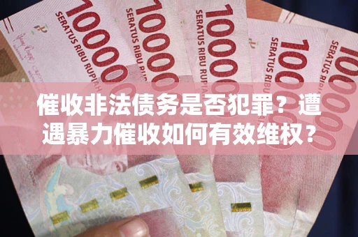 济南催收非法债务是否犯罪?遭遇暴力催收如何有效维权? 济南催收非法债务是否犯罪?遭遇暴力催收如何有效维权?