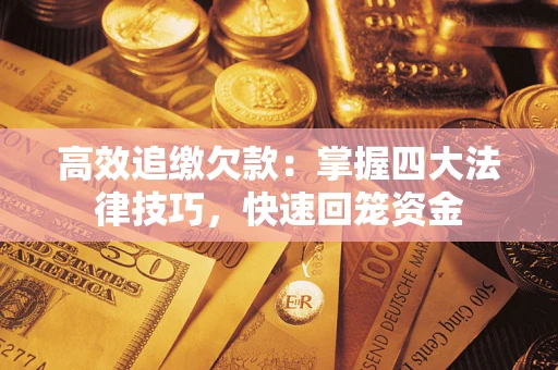 济南高效追缴欠款：掌握四大法律技巧，快速回笼资金