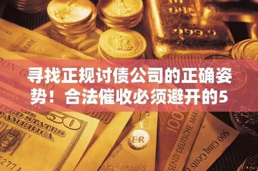 济南寻找正规讨债公司的正确姿势！合法催收必须避开的5大雷区