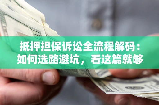 济南抵押担保诉讼全流程解码：如何选路避坑，看这篇就够了
