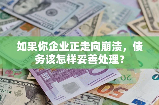 济南如果你企业正走向崩溃，债务该怎样妥善处理？