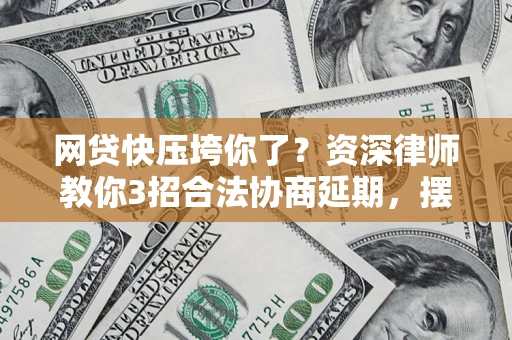 济南网贷快压垮你了？资深律师教你3招合法协商延期，摆脱暴力催收！