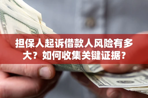 济南担保人起诉借款人风险有多大？如何收集关键证据？
