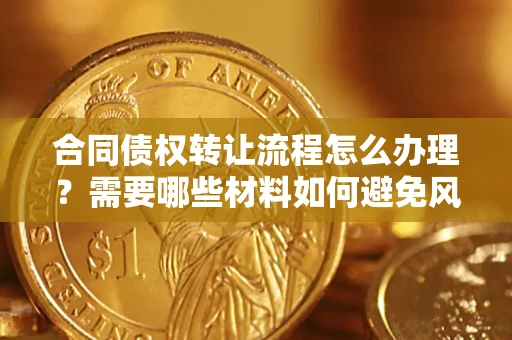济南合同债权转让流程怎么办理？需要哪些材料如何避免风险？