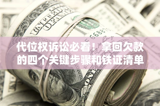 济南代位权诉讼必看!拿回欠款的四个关键步骤和铁证清单 济南代位权诉讼必看!拿回欠款的四个关键步骤和铁证清单