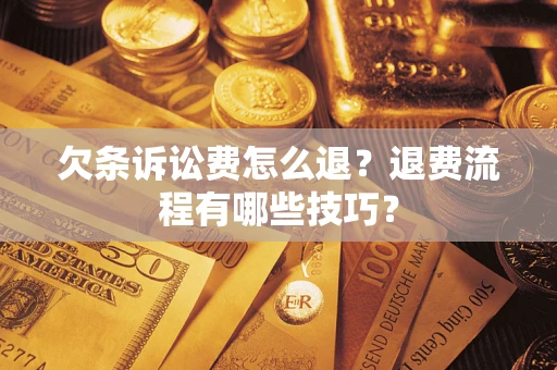 济南欠条诉讼费怎么退？退费流程有哪些技巧？