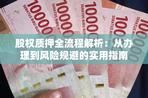 济南股权质押全流程解析：从办理到风险规避的实用指南