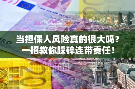 济南当担保人风险真的很大吗？一招教你踩碎连带责任！