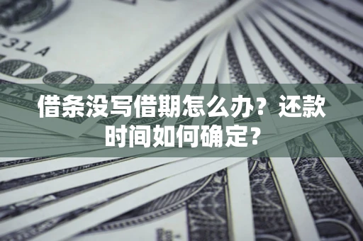 济南借条没写借期怎么办？还款时间如何确定？