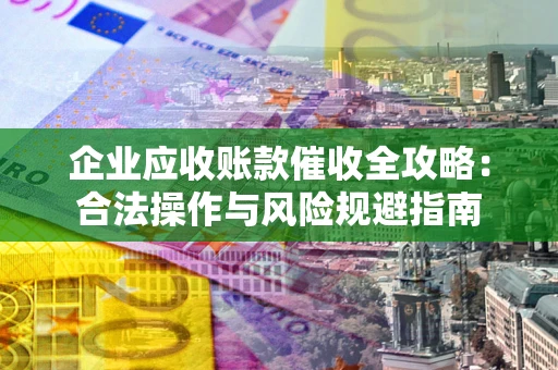 济南企业应收账款催收全攻略：合法操作与风险规避指南