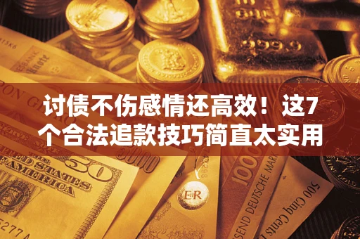 济南讨债不伤感情还高效！这7个合法追款技巧简直太实用