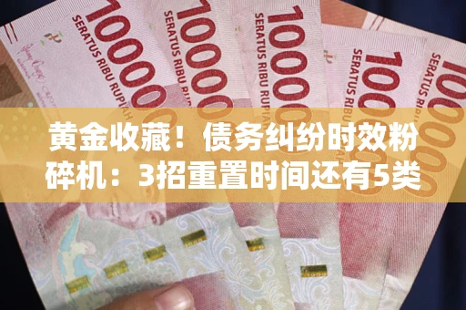 济南黄金收藏！债务纠纷时效粉碎机：3招重置时间还有5类不设年限的特殊债务