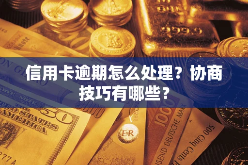 济南信用卡逾期怎么处理？协商技巧有哪些？