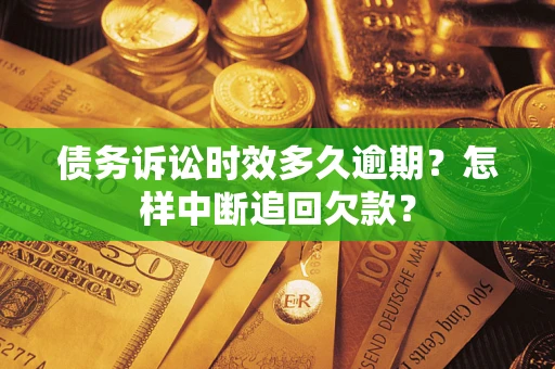 济南债务诉讼时效多久逾期？怎样中断追回欠款？